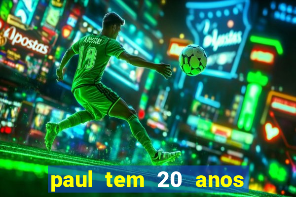 paul tem 20 anos de idade